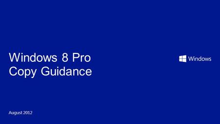 August 2012 Windows 8 Pro Copy Guidance. Audience Microsoft Internal OEMs SMB focused MPN partners Not for use until Windows 8 general availability. This.