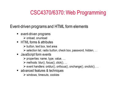 CSC4370/6370: Web Programming Event-driven programs and HTML form elements  event-driven programs  onload, onunload  HTML forms & attributes  button,