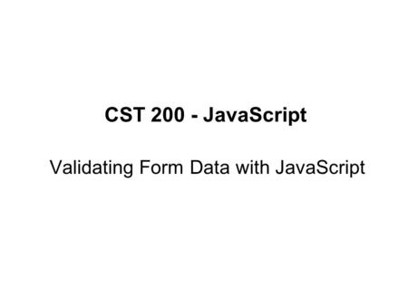 CST 200 - JavaScript Validating Form Data with JavaScript.