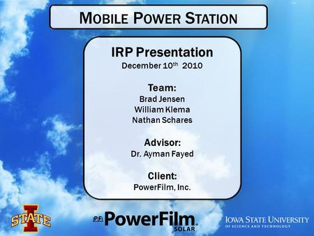 M OBILE P OWER S TATION IRP Presentation December 10 th 2010 Team: Brad Jensen William Klema Nathan Schares Advisor: Dr. Ayman Fayed Client: PowerFilm,