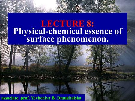 LECTURE 8: Physical-chemical essence of surface phenomenon. associate. prof. Yevheniya B. Dmukhalska.