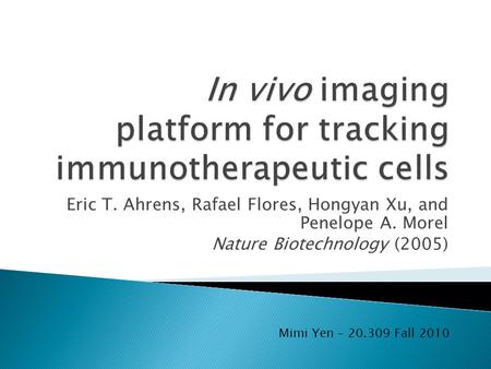 Eric T. Ahrens, Rafael Flores, Hongyan Xu, and Penelope A. Morel Nature Biotechnology (2005) Mimi Yen – 20.309 Fall 2010.