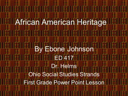 African American Heritage By Ebone Johnson ED 417 Dr. Helms Ohio Social Studies Strands First Grade Power Point Lesson.