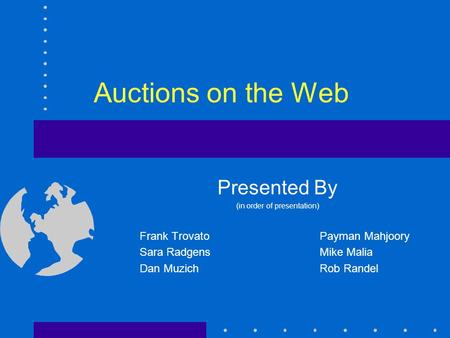 Auctions on the Web Presented By (in order of presentation) Frank TrovatoPayman Mahjoory Sara RadgensMike Malia Dan MuzichRob Randel.