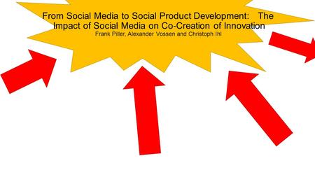 From Social Media to Social Product Development: The Impact of Social Media on Co ‐ Creation of Innovation Frank Piller, Alexander Vossen and Christoph.