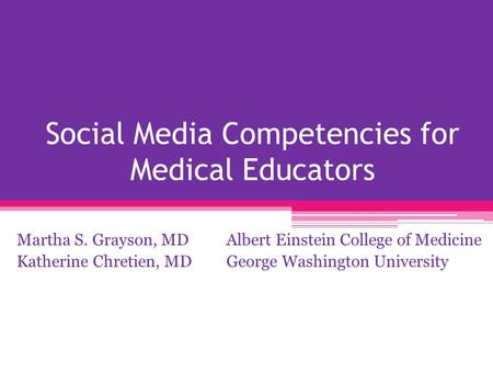 Social Media Competencies for Medical Educators Martha S. Grayson, MD Albert Einstein College of Medicine Katherine Chretien, MD George Washington University.