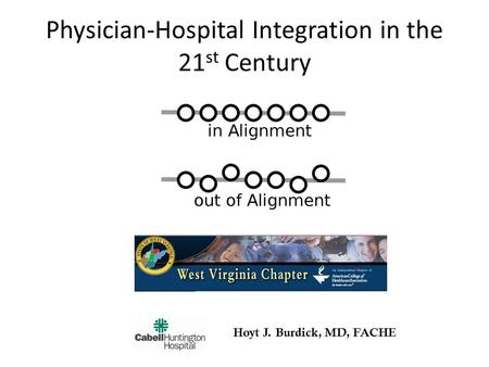 Physician-Hospital Integration in the 21 st Century Hoyt J. Burdick, MD, FACHE.