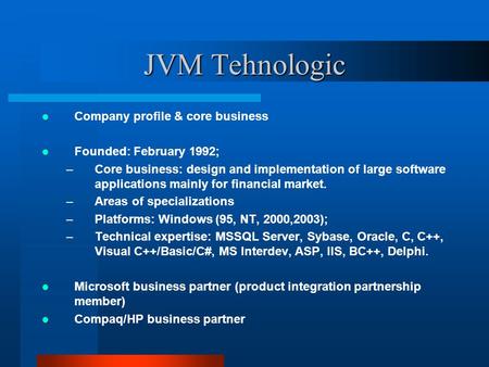 JVM Tehnologic Company profile & core business Founded: February 1992; –Core business: design and implementation of large software applications mainly.