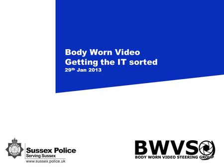 Body Worn Video Getting the IT sorted 29 th Jan 2013.