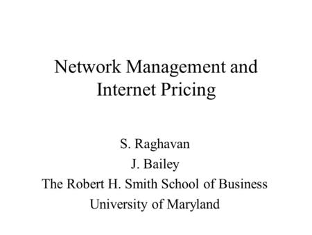 Network Management and Internet Pricing S. Raghavan J. Bailey The Robert H. Smith School of Business University of Maryland.