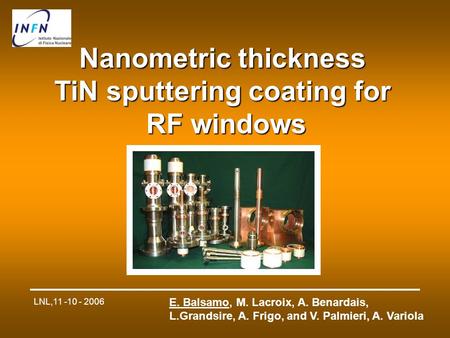 LNL,11 -10 - 2006 E. Balsamo, M. Lacroix, A. Benardais, L.Grandsire, A. Frigo, and V. Palmieri, A. Variola Nanometric thickness TiN sputtering coating.