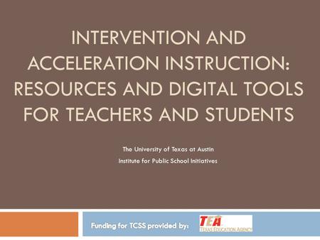 INTERVENTION AND ACCELERATION INSTRUCTION: RESOURCES AND DIGITAL TOOLS FOR TEACHERS AND STUDENTS The University of Texas at Austin Institute for Public.