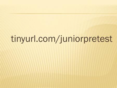 Tinyurl.com/juniorpretest. Preparing for the FUTURE!