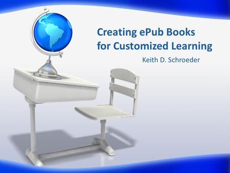 Creating ePub Books for Customized Learning Keith D. Schroeder.