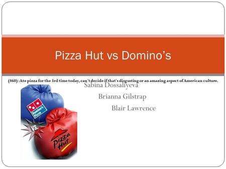 Sabina Dossaliyeva Brianna Gilstrap Blair Lawrence Pizza Hut vs Domino’s (860) :Ate pizza for the 3rd time today, can't decide if that's disgusting or.