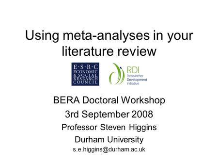 Using meta-analyses in your literature review BERA Doctoral Workshop 3rd September 2008 Professor Steven Higgins Durham University