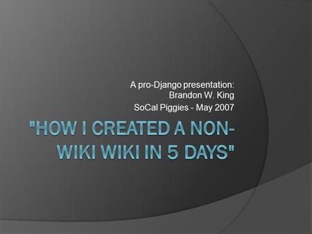 A pro-Django presentation: Brandon W. King SoCal Piggies - May 2007.
