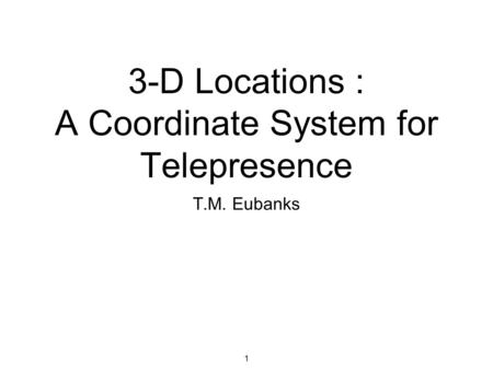 1 3-D Locations : A Coordinate System for Telepresence T.M. Eubanks.