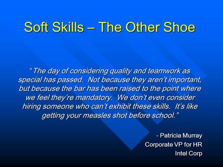 Soft Skills – The Other Shoe “The day of considering quality and teamwork as special has passed. Not because they aren’t important, but because the bar.