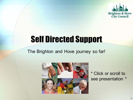 1 Self Directed Support The Brighton and Hove journey so far! * Click or scroll to see presentation *