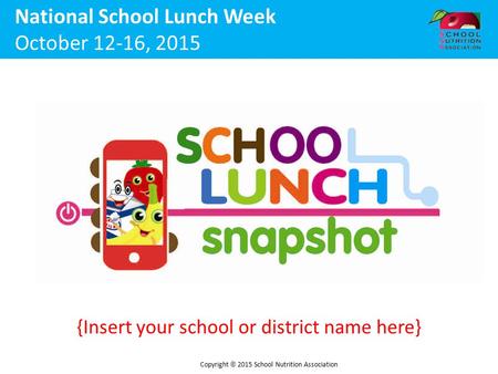 {Insert your school or district name here} National School Lunch Week October 12-16, 2015 Copyright  2015 School Nutrition Association.