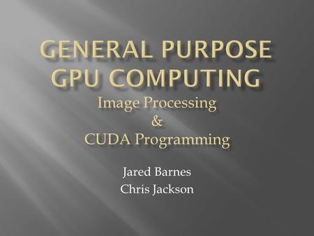 Jared Barnes Chris Jackson.  Originally created to calculate pixel values  Each core executes the same set of instructions Mario projected onto several.