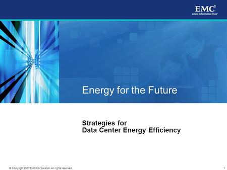 1 © Copyright 2007 EMC Corporation. All rights reserved. Energy for the Future Strategies for Data Center Energy Efficiency.