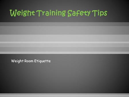 Weight Room Etiquette.  Always warm-up before lifting – muscles do not perform as well when they are cold. Use a 3 – 5 minute warm-up to get your muscles.