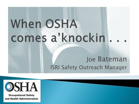 Joe Bateman ISRI Safety Outreach Manager.  What will bring them? ◦ Complaint ◦ Random ◦ Death/Catastrophe ◦ Media ◦ Emphasis Program ◦ Drive By.