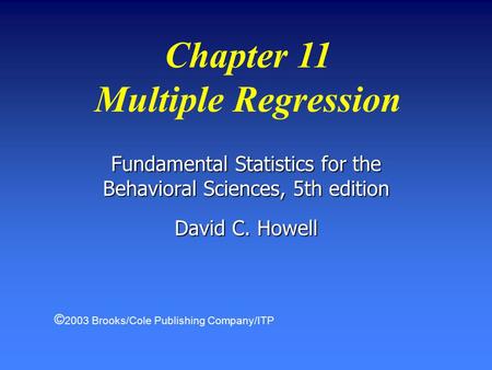 Fundamental Statistics for the Behavioral Sciences, 5th edition David C. Howell Chapter 11 Multiple Regression © 2003 Brooks/Cole Publishing Company/ITP.