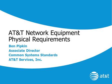 AT&T Network Equipment Physical Requirements Bon Pipkin Associate Director Common Systems Standards AT&T Services, Inc.