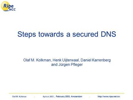 Olaf M. Kolkman. Apricot 2003, February 2003, Amsterdam.  /disi Steps towards a secured DNS Olaf M. Kolkman, Henk Uijterwaal, Daniel.