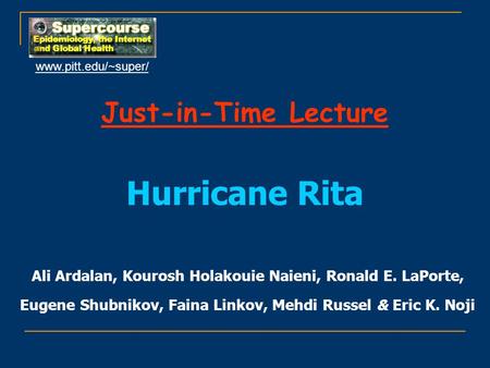 Just-in-Time Lecture Hurricane Rita Ali Ardalan, Kourosh Holakouie Naieni, Ronald E. LaPorte, Eugene Shubnikov, Faina Linkov, Mehdi Russel & Eric K. Noji.