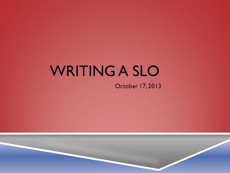 WRITING A SLO October 17, 2013. ASSUMPTIONS IN WRITING AN SLO  Goal: Impact Student Achievement  Who to include?  Timeframe  Data for initial goal.