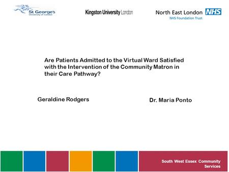 Are Patients Admitted to the Virtual Ward Satisfied with the Intervention of the Community Matron in their Care Pathway? Geraldine Rodgers Dr. Maria Ponto.