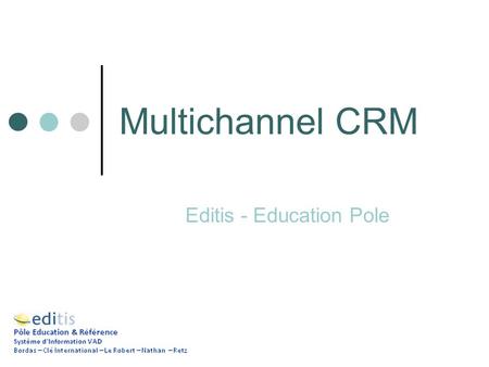 Multichannel CRM Editis - Education Pole. Targets Customer Knowledge Consolidation Coherence of Online/Offline Marketing Processes Personalized and Differentiated.