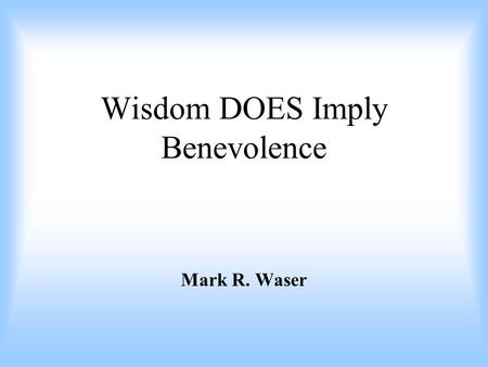 Wisdom DOES Imply Benevolence Mark R. Waser. Super-Intelligence  Ethics (except in a very small number of low-probability edge cases) So... What’s the.