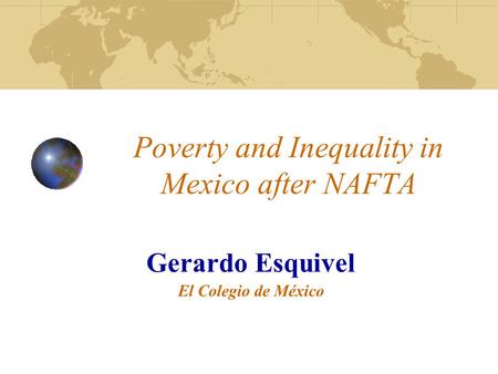 Poverty and Inequality in Mexico after NAFTA Gerardo Esquivel El Colegio de México.