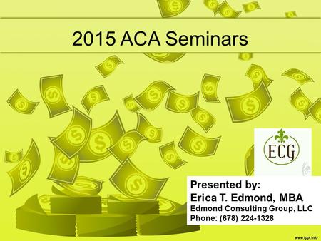 2015 ACA Seminars Presented by: Erica T. Edmond, MBA Edmond Consulting Group, LLC Phone: (678) 224-1328.