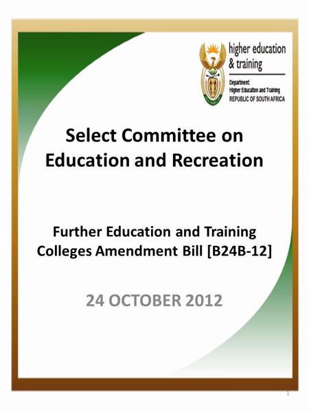 Select Committee on Education and Recreation Further Education and Training Colleges Amendment Bill [B24B-12] 24 OCTOBER 2012 1.