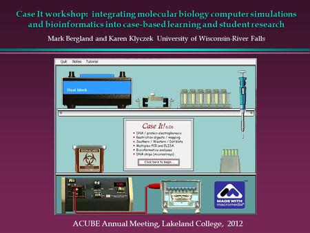 Case It workshop: integrating molecular biology computer simulations and bioinformatics into case-based learning and student research Mark Bergland and.