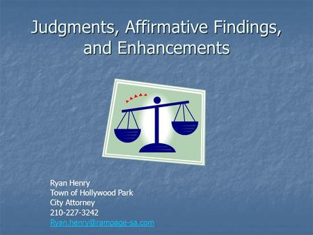 Judgments, Affirmative Findings, and Enhancements Ryan Henry Town of Hollywood Park City Attorney 210-227-3242