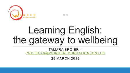 Presents Learning English: the gateway to wellbeing TAMARA BROIER –  25 MARCH 2015.