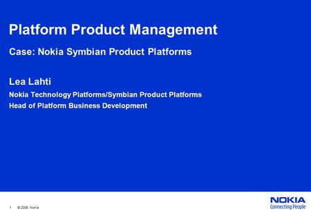 1 © 2005 Nokia Platform Product Management Case: Nokia Symbian Product Platforms Lea Lahti Nokia Technology Platforms/Symbian Product Platforms Head of.