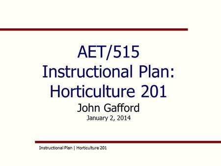 Instructional Plan | Horticulture 201 AET/515 Instructional Plan: Horticulture 201 John Gafford January 2, 2014.