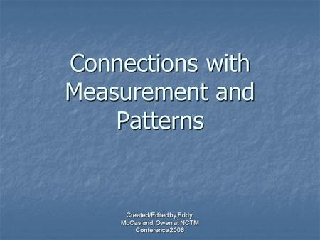 Created/Edited by Eddy, McCasland, Owen at NCTM Conference 2006 Connections with Measurement and Patterns.