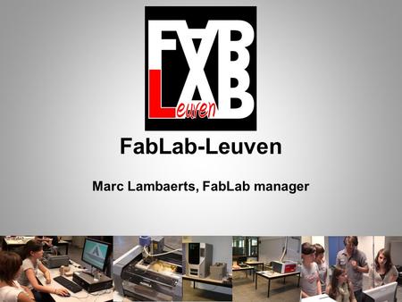 FabLab-Leuven Marc Lambaerts, FabLab manager. 2009 Investigating options, meetings, … A short History.