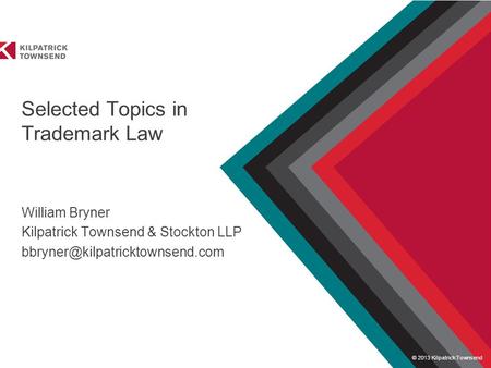 © 2013 Kilpatrick Townsend Presented to Selected Topics in Trademark Law William Bryner Kilpatrick Townsend & Stockton LLP