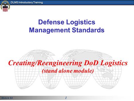 Module 6A 1 DLMS Introductory Training Defense Logistics Management Standards Creating/Reengineering DoD Logistics (stand alone module)