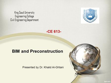 BIM and Preconstruction King Saud University Engineering College Civil Engineering Department -CE 613- Presented by Dr. Khalid Al-Ghtani.